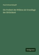 Cover-Bild zum Titel 'Die Freiheit des Willens als Grundlage der Sittlichkeit' von 'Paul Schwartzkopff'