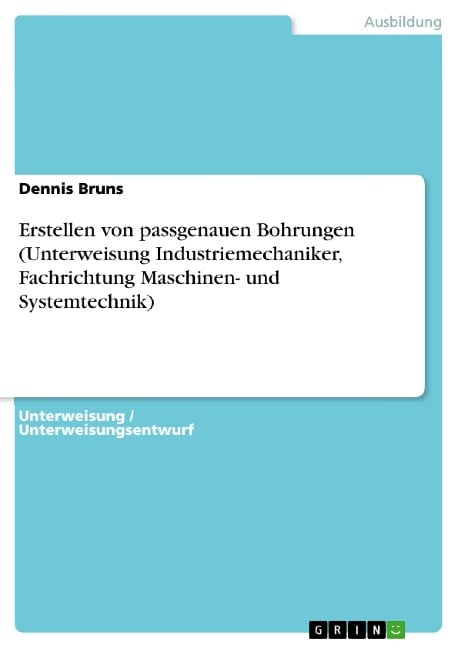 Erstellen von passgenauen Bohrungen (Unterweisung Industriemechaniker, Fachrichtung Maschinen- und Systemtechnik) - Dennis Bruns