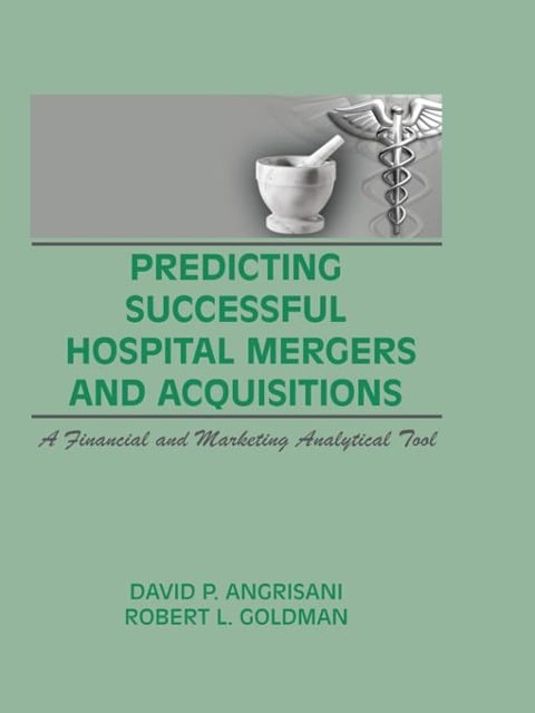 Predicting Successful Hospital Mergers and Acquisitions - William Winston, David P Angrisani, Robert L Goldman