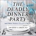 The Deadly Dinner Party: And Other Medical Detective Stories - Jonathan A. Edlow
