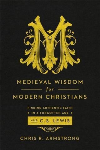 Medieval Wisdom for Modern Christians - Chris R. Armstrong