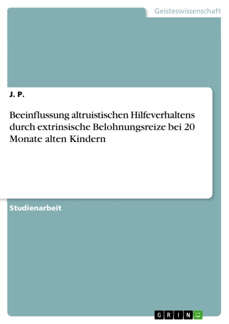Beeinflussung altruistischen Hilfeverhaltens durch extrinsische Belohnungsreize bei 20 Monate alten Kindern - J. P.