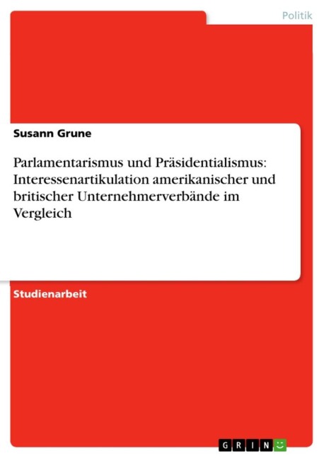 Parlamentarismus und Präsidentialismus: Interessenartikulation amerikanischer und britischer Unternehmerverbände im Vergleich - Susann Grune