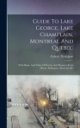 Guide To Lake George, Lake Champlain, Montreal And Quebec: With Maps, And Tables Of Routes And Distances From Albany, Burlington, Montreal, &c - Zadock Thompson