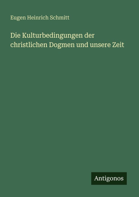 Die Kulturbedingungen der christlichen Dogmen und unsere Zeit - Eugen Heinrich Schmitt