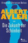 Albert Ayler oder Die Zukunft der Schönheit - Friedrich Christian Delius
