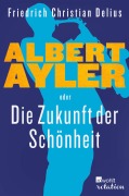 Cover-Bild zum Titel 'Albert Ayler oder Die Zukunft der Schönheit' von 'Friedrich Christian Delius'