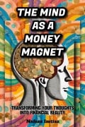 The Mind as a Money Magnet: Transforming Your Thoughts into Financial Reality - Nafeez Imtiaz