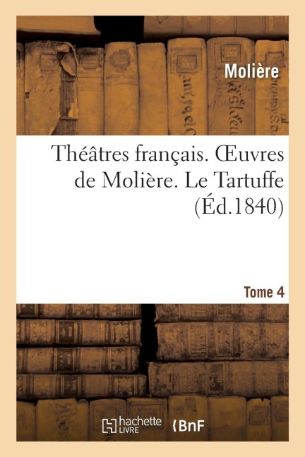 Théâtres Français. Oeuvres de Molière. Tome 4. Le Tartuffe - Molière