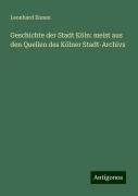 Geschichte der Stadt Köln: meist aus den Quellen des Kölner Stadt-Archivs - Leonhard Ennen