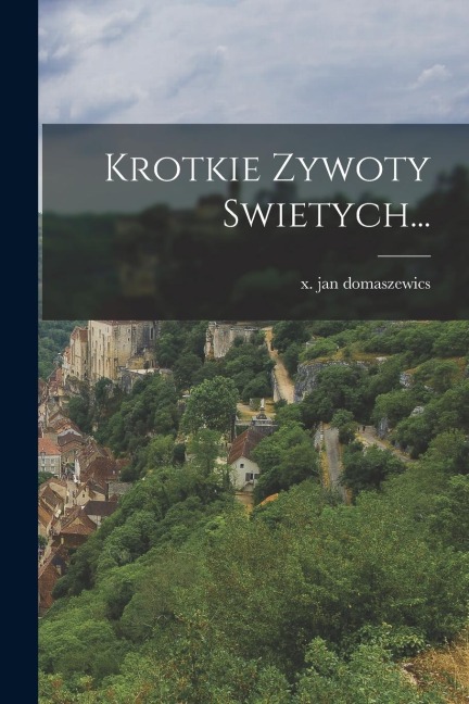 Krotkie Zywoty Swietych... - X. Jan Domaszewics