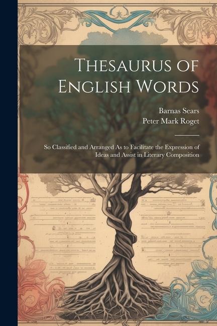 Thesaurus of English Words: So Classified and Arranged As to Facilitate the Expression of Ideas and Assist in Literary Composition - Peter Mark Roget, Barnas Sears