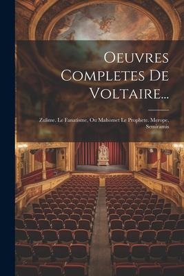 Oeuvres Completes De Voltaire...: Zulime. Le Fanatisme, Ou Mahomet Le Prophete. Merope. Semiramis - Anonymous