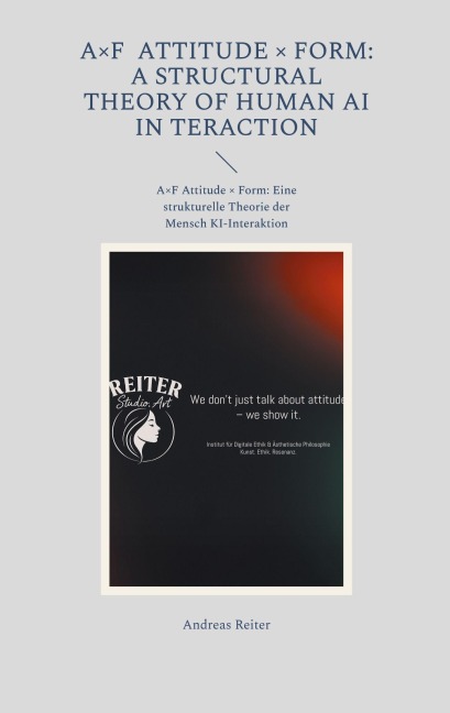 A×F Attitude × Form: A Structural Theory of Human AI Interaction - Andreas Reiter