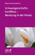 Schwangerschaftskonflikte - Beratung in der Praxis (Leben Lernen, Bd. 309) - Martin Koschorke