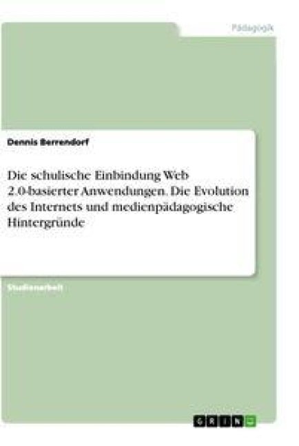 Die schulische Einbindung Web 2.0-basierter Anwendungen. Die Evolution des Internets und medienpädagogische Hintergründe - Dennis Berrendorf