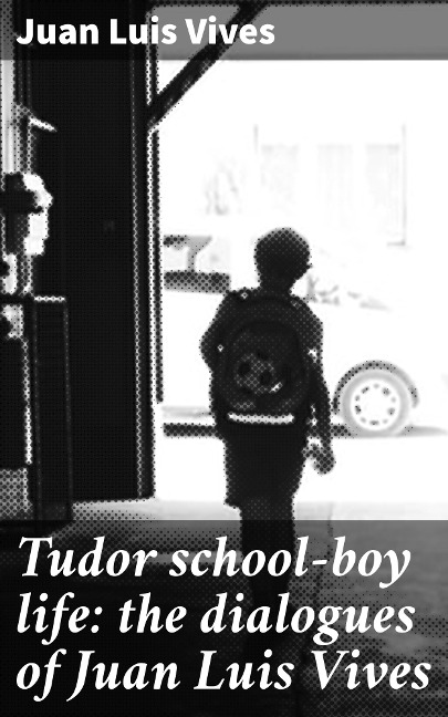 Tudor school-boy life: the dialogues of Juan Luis Vives - Juan Luis Vives