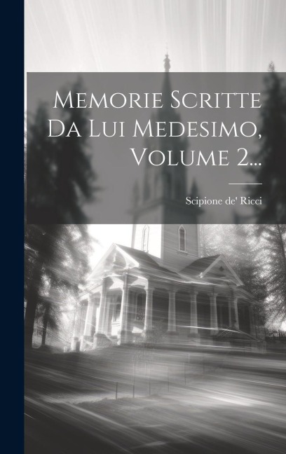 Memorie Scritte Da Lui Medesimo, Volume 2... - Scipione De' Ricci