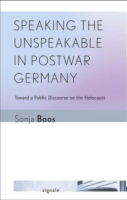 Speaking the Unspeakable in Postwar Germany - Sonja Boos