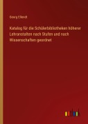 Cover-Bild zum Titel 'Katalog für die Schülerbibliotheken höherer Lehranstalten nach Stufen und nach Wissenschaften geordnet' von 'Georg Ellendt'