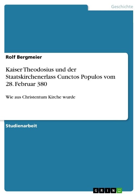 Kaiser Theodosius und der Staatskirchenerlass Cunctos Populos vom 28. Februar 380 - Rolf Bergmeier