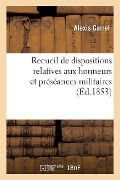 Recueil Des Dispositions Relatives Aux Honneurs Et Préséances Militaires, Qui Ont Modifié Le Décret - Alexis Garrel, Ministère de la Guerre