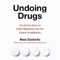 Undoing Drugs: The Untold Story of Harm Reduction and the Future of Addiction - Maia Szalavitz