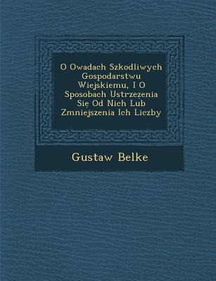 O Owadach Szkodliwych Gospodarstwu Wiejskiemu, I O Sposobach Ustrze Enia Si Od Nich Lub Zmniejszenia Ich Liczby - Gustaw Belke