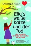 Elias weiße Katze und der Tod - Eine Geschichte für Kinder über den Tod und die Trauer - Christoph Meier