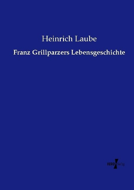 Franz Grillparzers Lebensgeschichte - Heinrich Laube