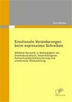 Emotionale Veränderungen beim expressiven Schreiben: Affektive Dynamik in Abhängigkeit von Emotionsausdruck, körperbezogener Aufmerksamkeitsfokussierung und emotionaler Distanzierung - Tony Hofmann