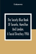 Cover-Bild zum Titel 'The Society Blue Book Of Toronto, Hamilton And London. A Social Directory; A Reliable Directory To Over 4,000 Of The Elite Families Of Toronto, Hamilton, London, And Numerous Smaller Towns, Arranged Alphabetically, And By Streets, With Much Additional Inf' von 'Unknown'