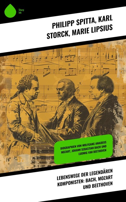 Lebenswege der legendären Komponisten: Bach, Mozart und Beethoven - Philipp Spitta, Karl Storck, Marie Lipsius