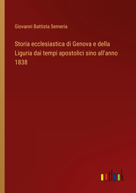 Storia ecclesiastica di Genova e della Liguria dai tempi apostolici sino all'anno 1838 - Giovanni Battista Semeria
