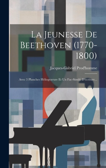 La Jeunesse De Beethoven (1770-1800): Avec 3 Planches Héliogravure Et Un Fac-similé D'écriture... - Jacques-Gabriel Prod'homme