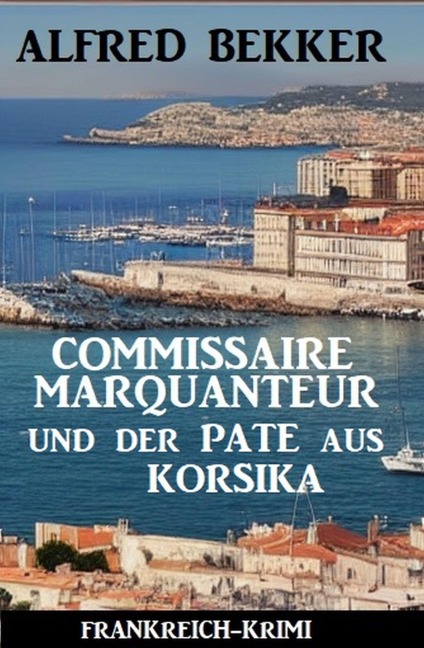 Commissaire Marquanteur und der Pate aus Korsika: Frankreich Krimi - Alfred Bekker