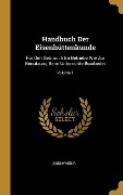 Handbuch Der Eisenhüttenkunde: Für Den Gebrauch Im Betriebe Wie Zur Benutzung Beim Unterrichte Bearbeitet; Volume 1 - Anonymous