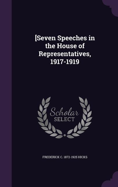 [Seven Speeches in the House of Representatives, 1917-1919 - Frederick C. 1872-1925 Hicks