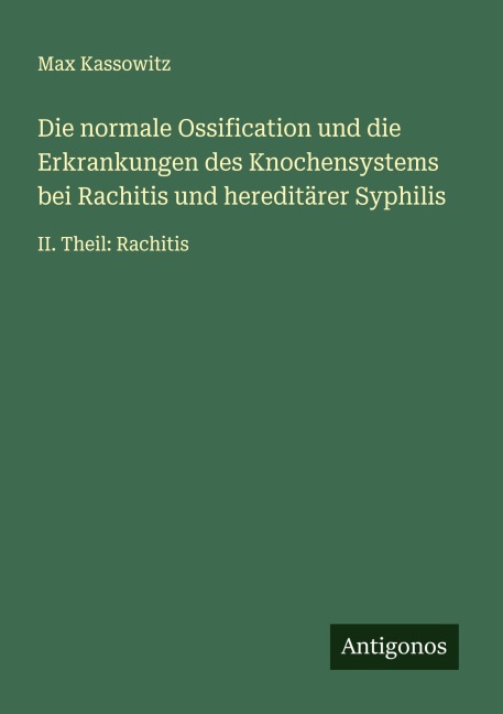 Die normale Ossification und die Erkrankungen des Knochensystems bei Rachitis und hereditärer Syphilis - Max Kassowitz