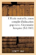 Cover-Bild zum Titel 'L'Ecole Mutuelle, Cours Complet d'Éducation Populaire. Grammaire Française' von 'Aux Bureaux de la Publication'