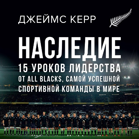 Legacy: 15 Lessons In Leadership. What The All Blacks Can Teach Us About The Business Of Life - James Kerr