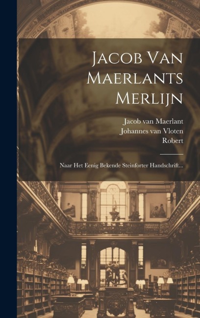 Jacob Van Maerlants Merlijn: Naar Het Eenig Bekende Steinforter Handschrift... - Jacob Van Maerlant