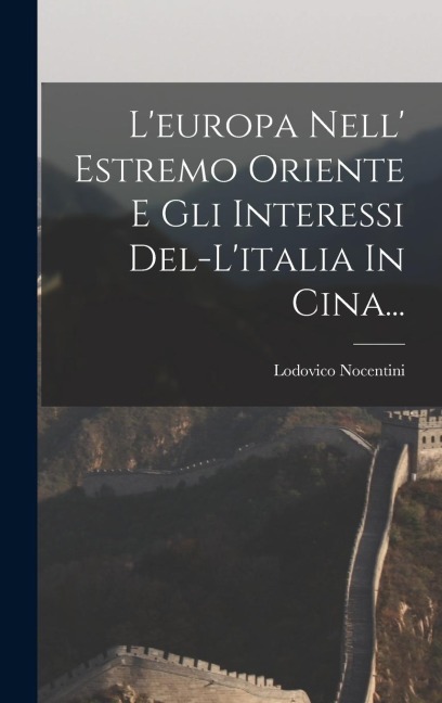 L'europa Nell' Estremo Oriente E Gli Interessi Del-l'italia In Cina... - Lodovico Nocentini