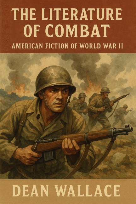 The Literature of Combat: American Fiction of World War II - Dean Wallace