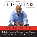 Start Where You Are: Life Lessons in Getting from Where You Are to Where You Want to Be - Chris Gardner