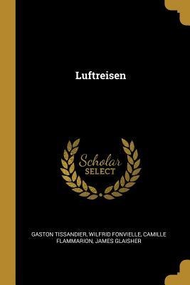 Luftreisen - Gaston Tissandier, Wilfrid Fonvielle, Camille Flammarion