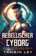 Cover-Bild zum Titel 'Rebellischer Cyborg: Ein spannender SciFi-Liebesromane mit Spice (Bräute für die Alien-Piraten, #4)' von 'Tamsin Ley'