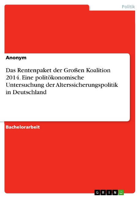Das Rentenpaket der Großen Koalition 2014. Eine politökonomische Untersuchung der Alterssicherungspolitik in Deutschland -