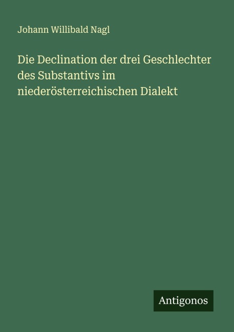 Die Declination der drei Geschlechter des Substantivs im niederösterreichischen Dialekt - Johann Willibald Nagl