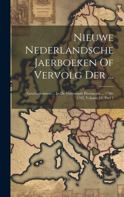 Nieuwe Nederlandsche Jaerboeken Of Vervolg Der ...: Geschiedenissen ... In De Vereenigde Provincien ... 1766-1792, Volume 12, Part 1 - Anonymous